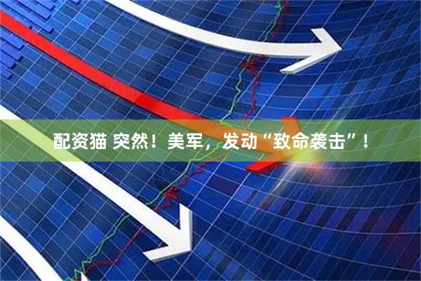 配资猫 突然！美军，发动“致命袭击”！