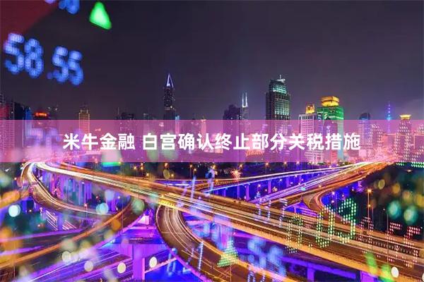 米牛金融 白宫确认终止部分关税措施