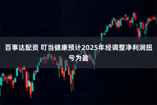 百事达配资 叮当健康预计2025年经调整净利润扭亏为盈