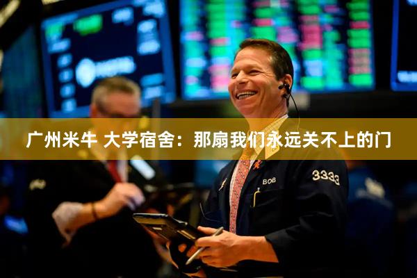 广州米牛 大学宿舍：那扇我们永远关不上的门