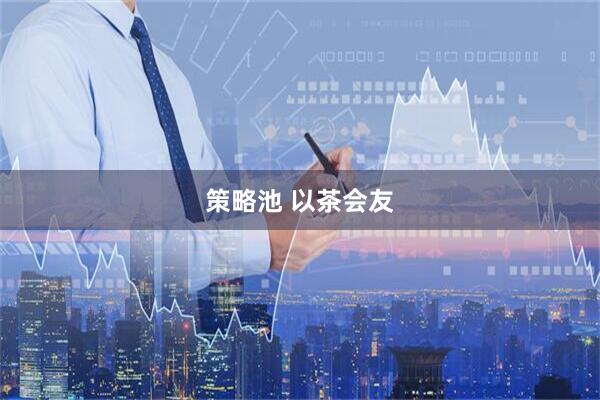 策略池 以茶会友