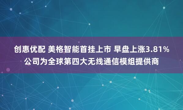 创惠优配 美格智能首挂上市 早盘上涨3.81%公司为全球第四大无线通信模组提供商