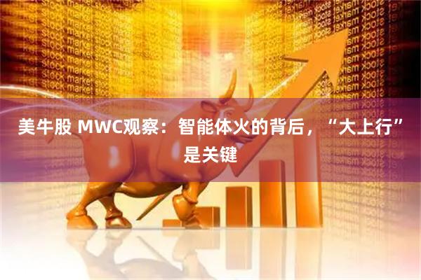 美牛股 MWC观察：智能体火的背后，“大上行”是关键