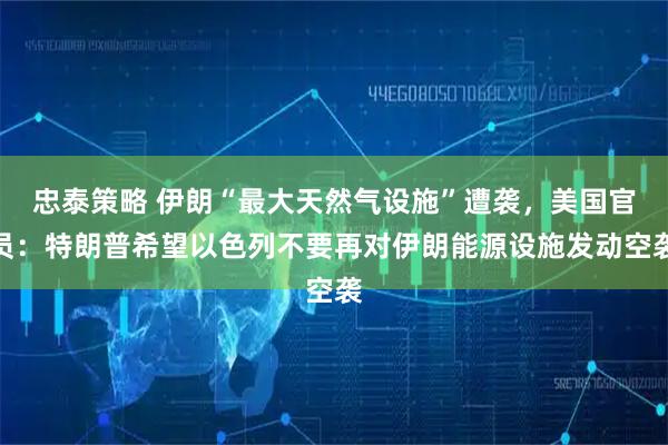 忠泰策略 伊朗“最大天然气设施”遭袭，美国官员：特朗普希望以色列不要再对伊朗能源设施发动空袭