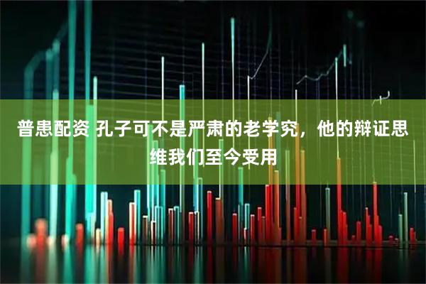 普患配资 孔子可不是严肃的老学究，他的辩证思维我们至今受用