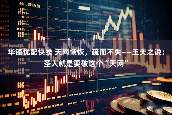 华锋优配快线 天网恢恢，疏而不失——王夫之说：圣人就是要破这个“天网”