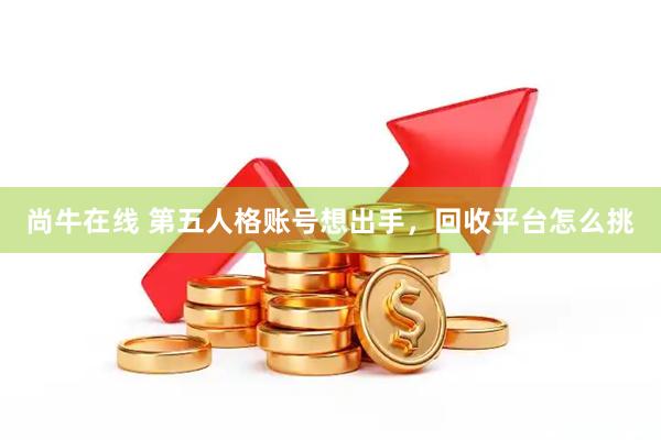 尚牛在线 第五人格账号想出手，回收平台怎么挑