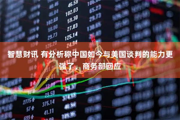 智慧财讯 有分析称中国如今与美国谈判的能力更强了，商务部回应