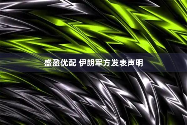 盛盈优配 伊朗军方发表声明