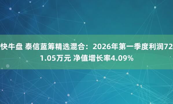 快牛盘 泰信蓝筹精选混合：2026年第一季度利润721.05万元 净值增长率4.09%