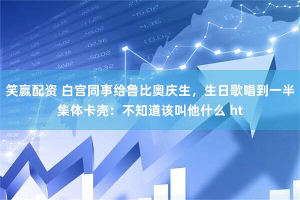 笑赢配资 白宫同事给鲁比奥庆生，生日歌唱到一半集体卡壳：不知道该叫他什么 ht