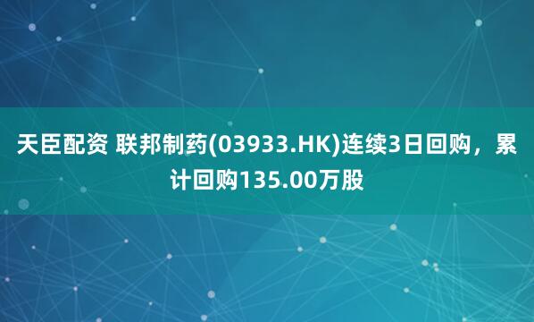 天臣配资 联邦制药(03933.HK)连续3日回购，累计回购135.00万股