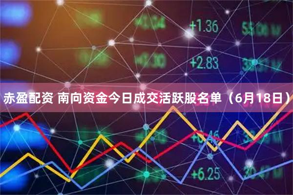 赤盈配资 南向资金今日成交活跃股名单（6月18日）