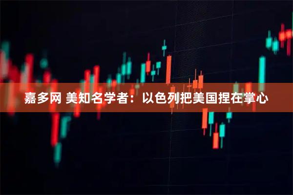 嘉多网 美知名学者：以色列把美国捏在掌心