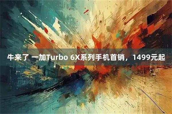 牛来了 一加Turbo 6X系列手机首销，1499元起
