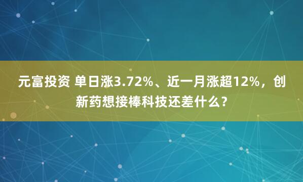 元富投资 单日涨3.72%、近一月涨超12%,创新药想接棒科技还差什么?