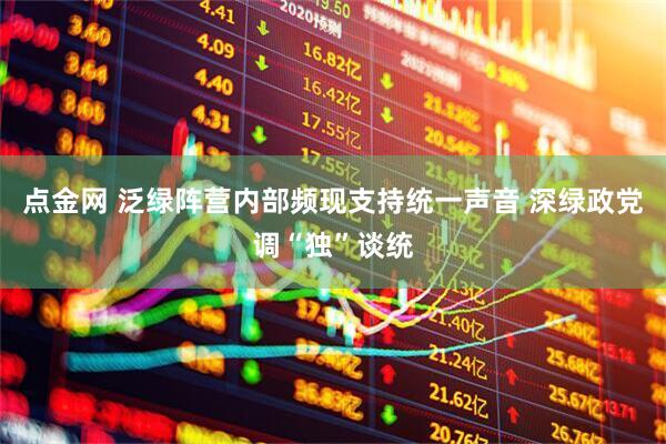 点金网 泛绿阵营内部频现支持统一声音 深绿政党调“独”谈统