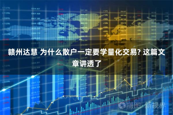 赣州达慧 为什么散户一定要学量化交易? 这篇文章讲透了