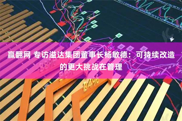 赢翻网 专访溢达集团董事长杨敏德:可持续改造的更大挑战在管理