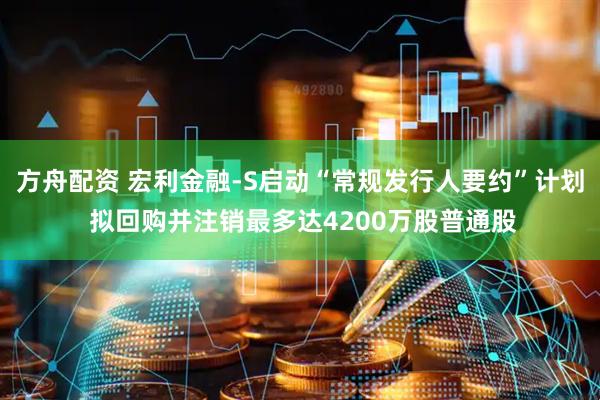 方舟配资 宏利金融-S启动“常规发行人要约”计划 拟回购并注销最多达4200万股普通股