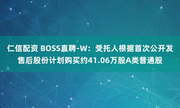 仁信配资 BOSS直聘-W：受托人根据首次公开发售后股份计划购买约41.06万股A类普通股