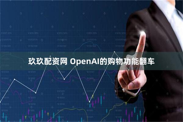 玖玖配资网 OpenAI的购物功能翻车