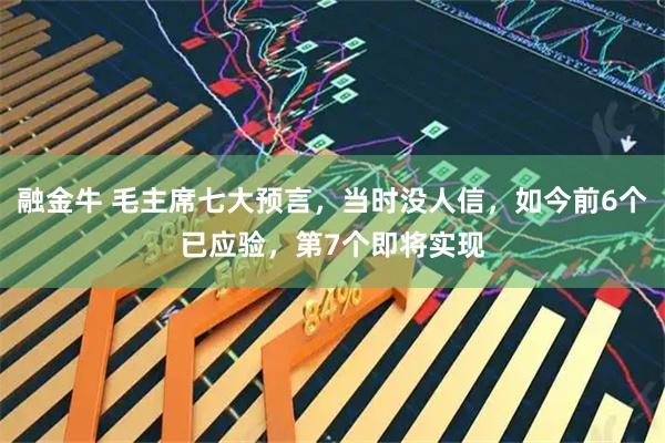 融金牛 毛主席七大预言，当时没人信，如今前6个已应验，第7个即将实现