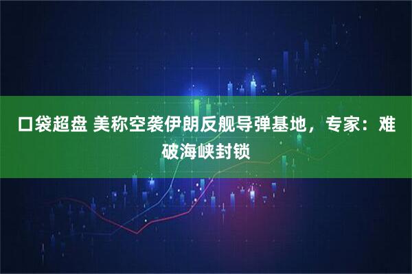 口袋超盘 美称空袭伊朗反舰导弹基地,专家:难破海峡封锁