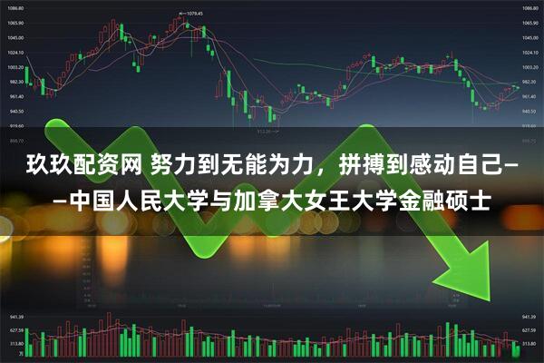 玖玖配资网 努力到无能为力，拼搏到感动自己——中国人民大学与加拿大女王大学金融硕士