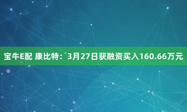宝牛E配 康比特：3月27日获融资买入160.66万元