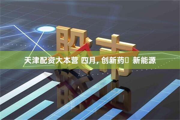 天津配资大本营 四月, 创新药➕新能源