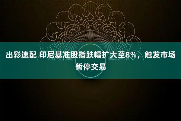 出彩速配 印尼基准股指跌幅扩大至8%，触发市场暂停交易