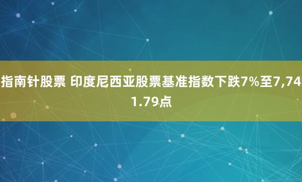 指南针股票 印度尼西亚股票基准指数下跌7%至7,741.79点
