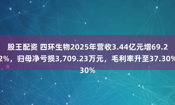 股王配资 四环生物2025年营收3.44亿元增69.22%，归母净亏损3,709.23万元，毛利率升至37.30%