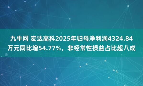 九牛网 宏达高科2025年归母净利润4324.84万元同比增54.77%，非经常性损益占比超八成