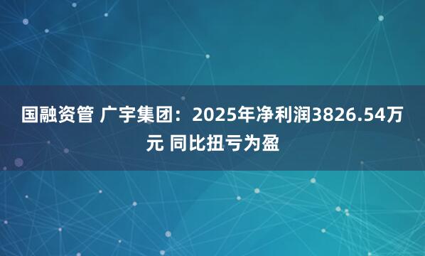 国融资管 广宇集团：2025年净利润3826.54万元 同比扭亏为盈