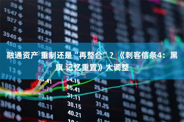 融通资产 重制还是“再整合”？《刺客信条4：黑旗 记忆重置》大调整
