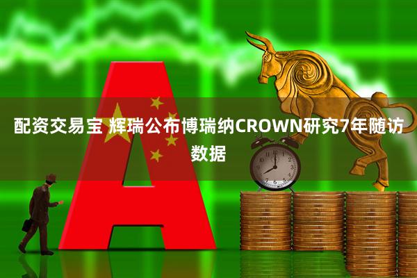 配资交易宝 辉瑞公布博瑞纳CROWN研究7年随访数据