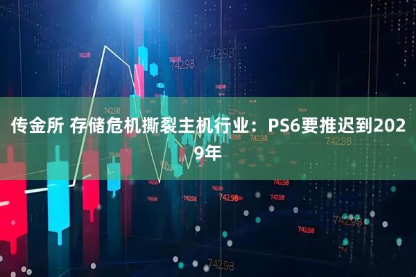 传金所 存储危机撕裂主机行业：PS6要推迟到2029年