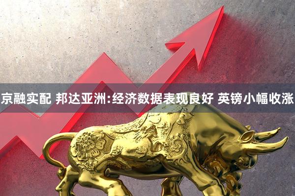 京融实配 邦达亚洲:经济数据表现良好 英镑小幅收涨