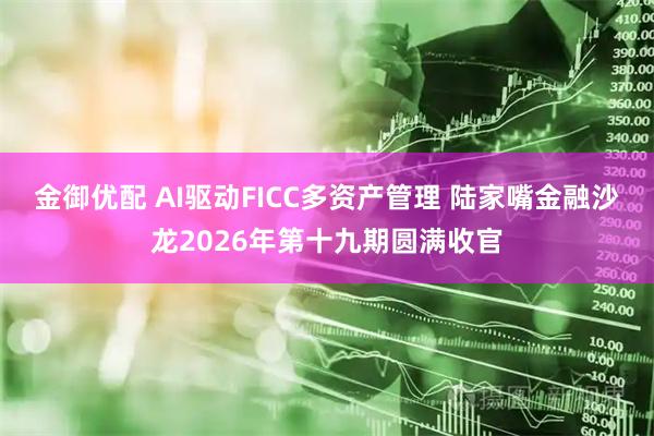 金御优配 AI驱动FICC多资产管理 陆家嘴金融沙龙2026年第十九期圆满收官