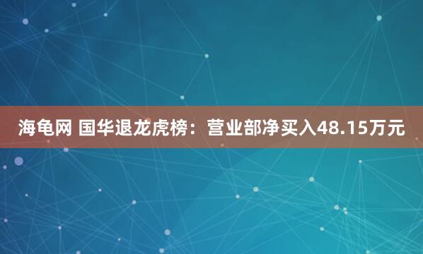 海龟网 国华退龙虎榜：营业部净买入48.15万元