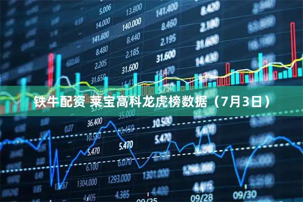铁牛配资 莱宝高科龙虎榜数据（7月3日）