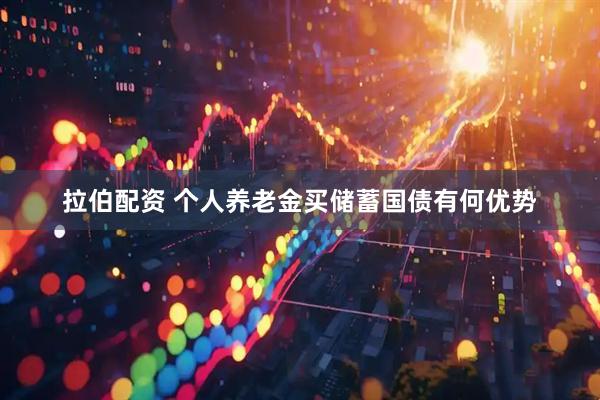 拉伯配资 个人养老金买储蓄国债有何优势