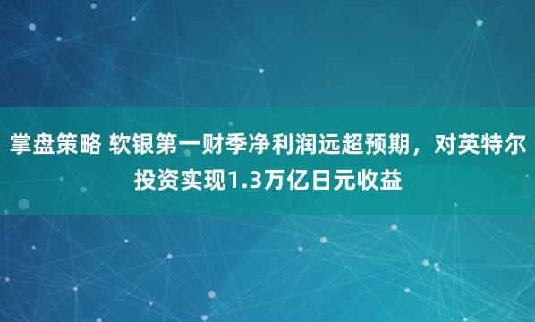 掌盘策略 软银第一财季净利润远超预期，对英特尔投资实现1.3万亿日元收益