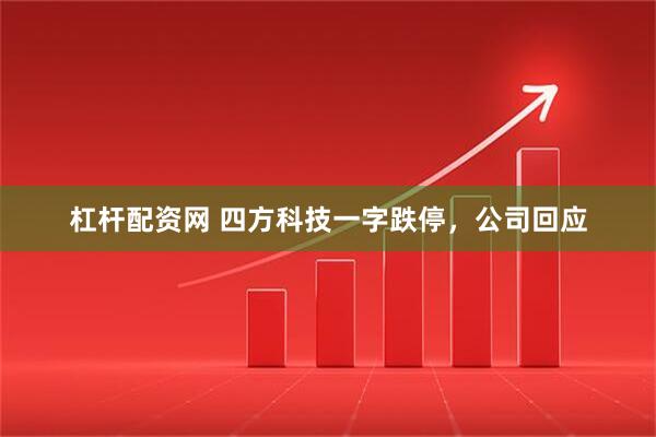 杠杆配资网 四方科技一字跌停，公司回应